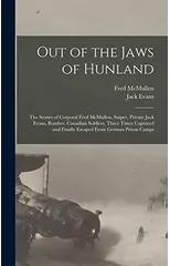 Out of the Jaws of Hunland; the Stories of Corporal Fred McMullen, Sniper, Private Jack Evans, Bomber, Canadian Soldiers, Three Times Captured and Finally Escaped From German Prison Camps