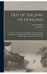 Out of the Jaws of Hunland; the Stories of Corporal Fred McMullen, Sniper, Private Jack Evans, Bomber, Canadian Soldiers, Three Times Captured and Finally Escaped From German Prison Camps