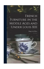 French Furniture in the Middle Ages and Under Louis XIII