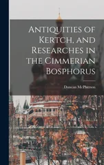 Antiquities of Kertch, and Researches in the Cimmerian Bosphorus