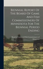 Biennial Report Of The Board Of Game And Fish Commissioners Of Minnesota For The Biennial Period Ending