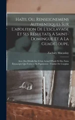 Haiti, Ou, Renseignemens Authentiques Sur L'abolition De L'esclavage Et Ses Resultats A Saint-domingue Et A La Guadeloupe,