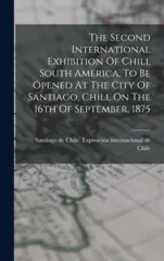 The Second International Exhibition Of Chili, South America, To Be Opened At The City Of Santiago, Chili, On The 16th Of September, 1875