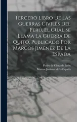 Tercero Libro De Las Guerras Civiles Del Peru, El Cual Se Llama La Guerra De Quito. Publicado Por Marcos Jimenez De La Espada