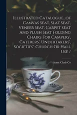 Illustrated Catalogue...of Canvas Seat, Slat Seat, Veneer Seat, Carpet Seat And Plush Seat Folding Chairs For Campers', Caterers', Undertakers', Societies', Church Or Hall Use /