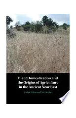 Plant Domestication and the Origins of Agriculture in the Ancient Near East