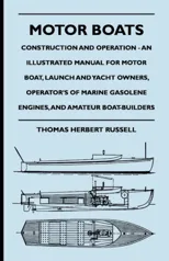 Motor Boats - Construction and Operation - An Illustrated Manual for Motor Boat, Launch and Yacht Owners, Operator's of Marine Gasolene Engines, and A