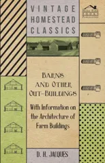 Barns and Other Out-Buildings - With Information on the Architecture of Farm Buildings