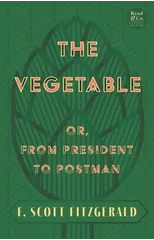 The Vegetable; Or, from President to Postman (Read & Co. Classics Edition);With the Introductory Essay 'The Jazz Age Literature of the Lost Generation '