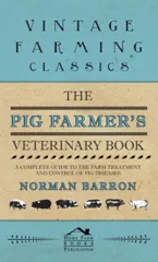 The Pig Farmer's Veterinary Book - A Complete Guide to the Farm Treatment and Control of Pig Diseases
