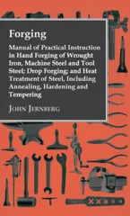 Forging - Manual of Practical Instruction in Hand Forging of Wrought Iron, Machine Steel and Tool Steel; Drop Forging; And Heat Treatment of Steel, In
