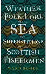 Weather Folk-Lore of the Sea and Superstitions of the Scottish Fishermen