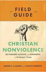 A Field Guide to Christian Nonviolence – Key Thinkers, Activists, and Movements for the Gospel of Peace
