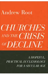 Churches and the Crisis of Decline – A Hopeful, Practical Ecclesiology for a Secular Age