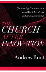 The Church after Innovation – Questioning Our Obsession with Work, Creativity, and Entrepreneurship