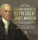 The Many Burdens of US President James Madison Britain vs. America vs. Native Americans Grade 7 Children's United States History Books