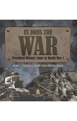 US Joins the War President Wilson's Role in World War 1 Grade 7 Children's United States History Books