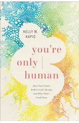 You`re Only Human – How Your Limits Reflect God`s Design and Why That`s Good News