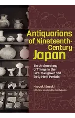 Antiquarians of Nineteenth-Century Japan - The Archaeology of Things in the Late Tokugawa and Early Meiji Periods