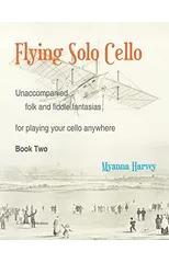 Flying Solo Cello, Unaccompanied Folk and Fiddle Fantasias for Playing Your Cello Anywhere, Book Two
