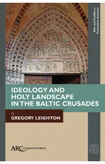 Ideology and Holy Landscape in the Baltic Crusades
