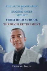 The Auto Biography of Eugene Jones "My Life" From High School Through Retirement