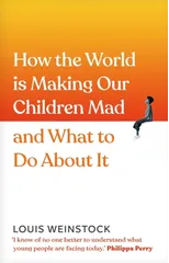 How the World is Making Our Children Mad and What to Do About It