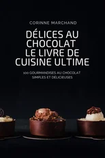 Delices Au Chocolat Le Livre de Cuisine Ultime