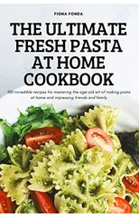 The Ultimate Fresh Pasta at Home Cookbook