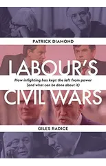 Labour`s Civil Wars - How Infighting Keeps the Left from Power (and What Can Be Done about It)