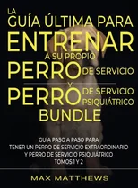 La Guia Ultima Para Entrenar A Su Propio Perro De Servicio Y Perro De Servicio Psiquiatrico (2 Libros En 1)
