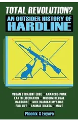 Total Revolution? An Outsider History Of Hardline - From Vegan Straight Edge And Radical Animal Rights To Millenarian Mystical Muslims And Antifascist Fascism