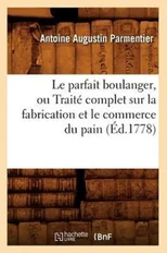 Le Parfait Boulanger, Ou Traite Complet Sur La Fabrication Et Le Commerce Du Pain (Ed.1778)