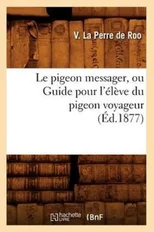 Le Pigeon Messager, Ou Guide Pour l'Eleve Du Pigeon Voyageur (Ed.1877)