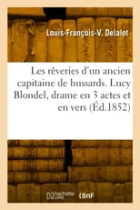 Les reveries d'un ancien capitaine de hussards. Lucy Blondel, drame en 3 actes et en vers