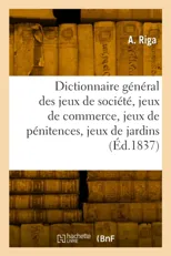 Dictionnaire general des jeux de societe, jeux de commerce, jeux de penitences