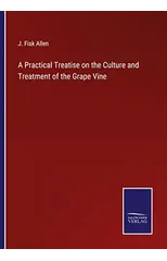A Practical Treatise on the Culture and Treatment of the Grape Vine
