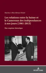 Les Relations Entre La Suisse Et Le Cameroun Des Independances A Nos Jours (1961-2013)