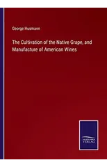 The Cultivation of the Native Grape, and Manufacture of American Wines