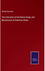 The Cultivation of the Native Grape, and Manufacture of American Wines