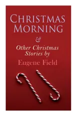 Christmas Morning & Other Christmas Stories by Eugene Field