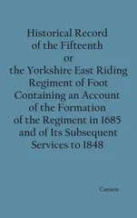 Historical Record of the Fifteenth, or, the Yorkshire East Riding, Regiment of Foot Containing an Account of the Formation of the Regiment in 1685, and of Its Subsequent Services to 1848