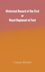 Historical Record of the First, or Royal Regiment of Foot