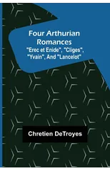 Four Arthurian Romances "Erec et Enide", "Cliges", "Yvain", and "Lancelot"