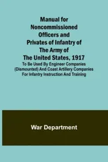 Manual for Noncommissioned Officers and Privates of Infantry of the Army of the United States, 1917; To be used by Engineer companies (dismounted) and