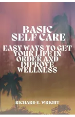 Basic Self-Care : Simple Ways to Organize and Improve Your Life