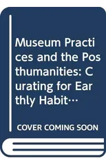 Museum Practices and the Posthumanities