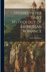 Studies in the Fairy Mythology of Arthurian Romance