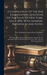 A Compilation Of The Bar Examination Questions Of The State Of New York, Since 1896, With Answers, References And Notes