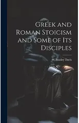 Greek and Roman Stoicism and Some of Its Disciples